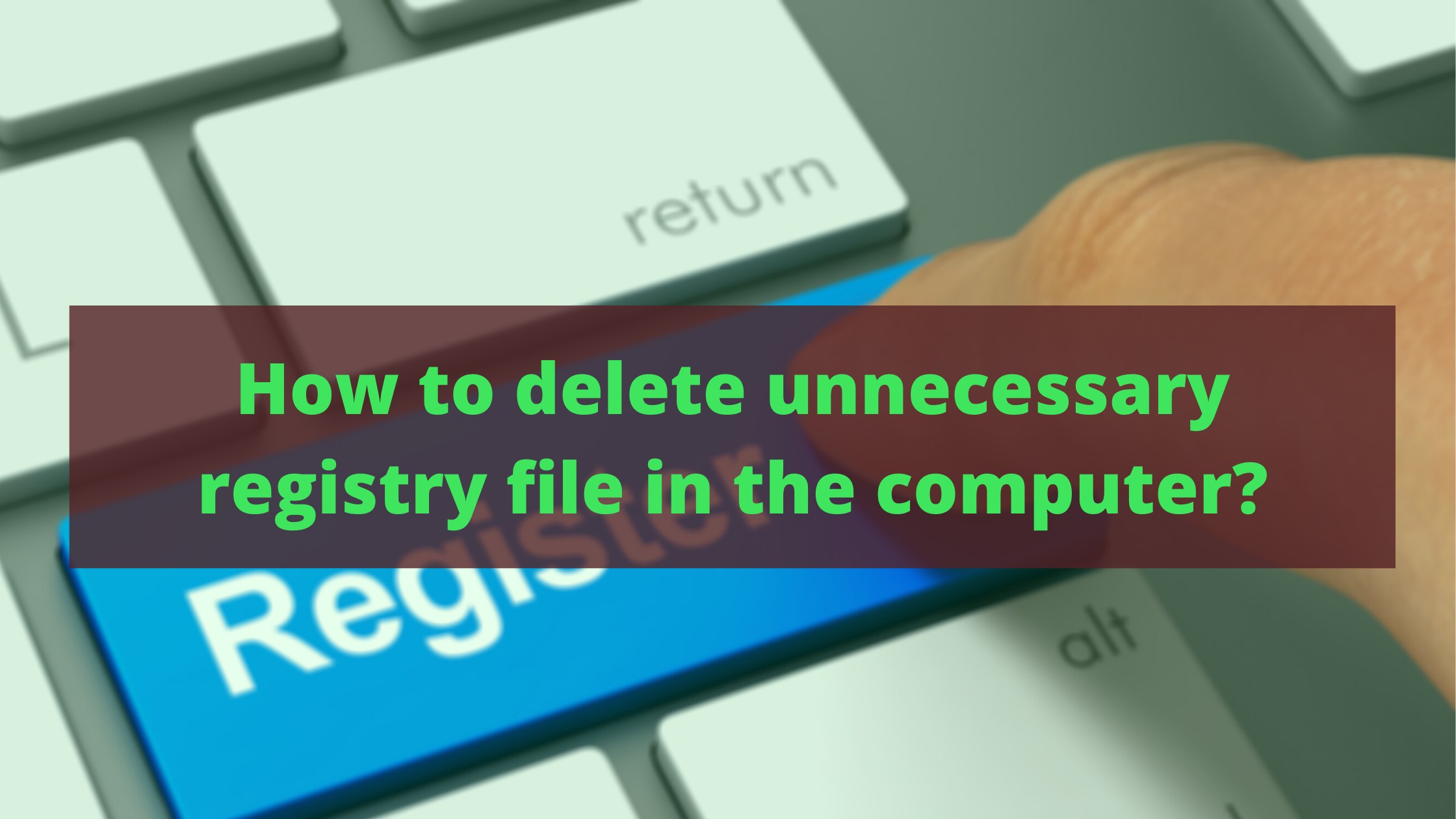 How to delete unnecessary registry file in the computer